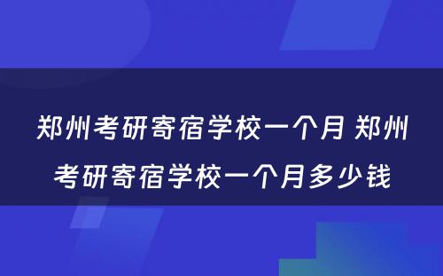 郑州考研寄宿学校一个月 郑州考研寄宿学校一个月多少钱