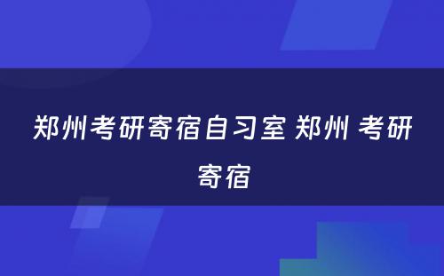 郑州考研寄宿自习室 郑州 考研寄宿