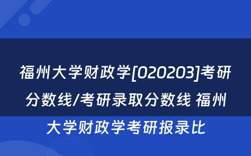 福州大学财政学[020203]考研分数线/考研录取分数线 福州大学财政学考研报录比