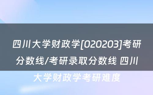 四川大学财政学[020203]考研分数线/考研录取分数线 四川大学财政学考研难度