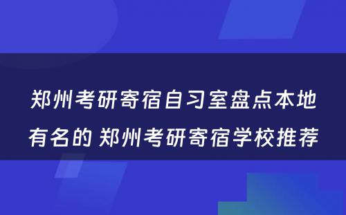 郑州考研寄宿自习室盘点本地有名的 郑州考研寄宿学校推荐