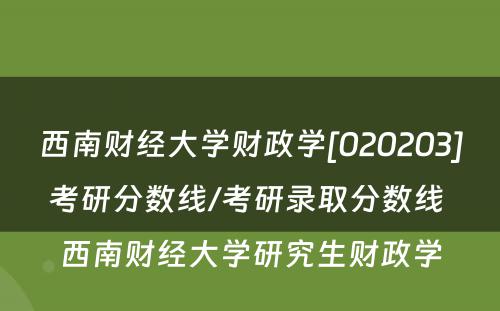 西南财经大学财政学[020203]考研分数线/考研录取分数线 西南财经大学研究生财政学