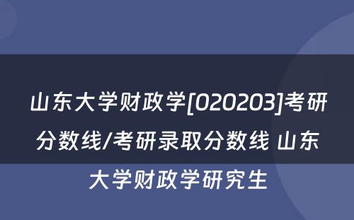 山东大学财政学[020203]考研分数线/考研录取分数线 山东大学财政学研究生