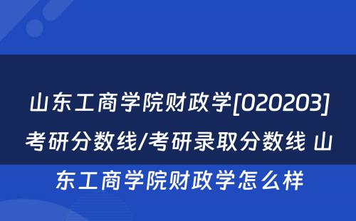 山东工商学院财政学[020203]考研分数线/考研录取分数线 山东工商学院财政学怎么样