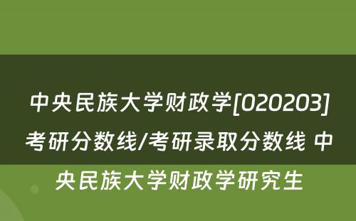 中央民族大学财政学[020203]考研分数线/考研录取分数线 中央民族大学财政学研究生