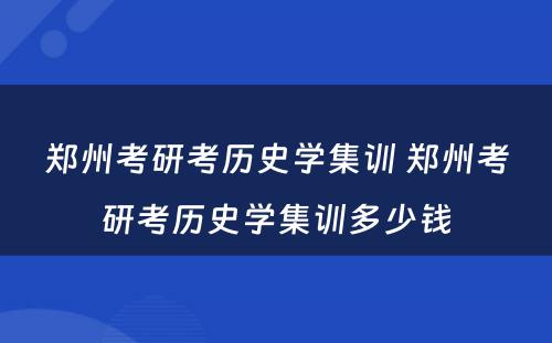 郑州考研考历史学集训 郑州考研考历史学集训多少钱