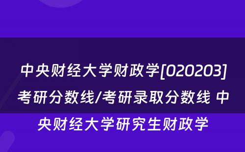 中央财经大学财政学[020203]考研分数线/考研录取分数线 中央财经大学研究生财政学