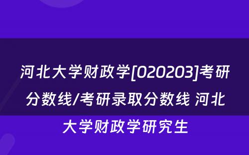 河北大学财政学[020203]考研分数线/考研录取分数线 河北大学财政学研究生