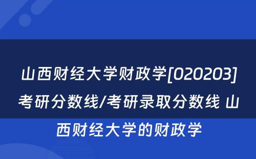 山西财经大学财政学[020203]考研分数线/考研录取分数线 山西财经大学的财政学