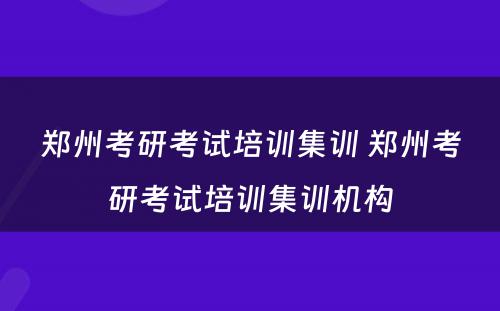 郑州考研考试培训集训 郑州考研考试培训集训机构