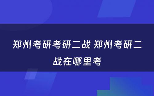 郑州考研考研二战 郑州考研二战在哪里考