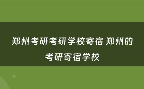 郑州考研考研学校寄宿 郑州的考研寄宿学校