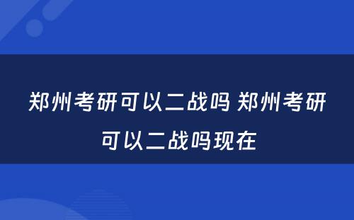 郑州考研可以二战吗 郑州考研可以二战吗现在