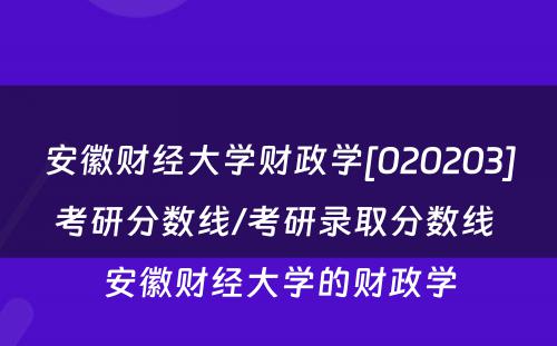 安徽财经大学财政学[020203]考研分数线/考研录取分数线 安徽财经大学的财政学