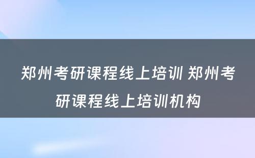 郑州考研课程线上培训 郑州考研课程线上培训机构