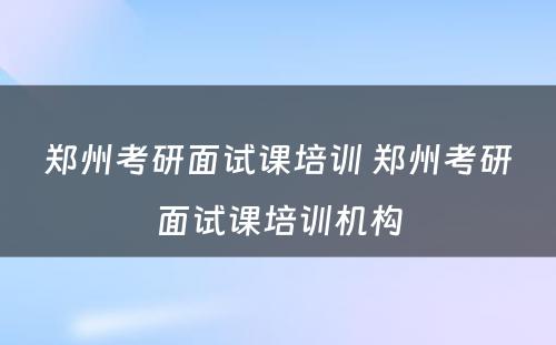 郑州考研面试课培训 郑州考研面试课培训机构