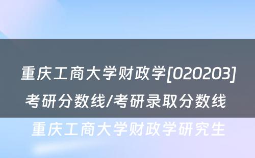 重庆工商大学财政学[020203]考研分数线/考研录取分数线 重庆工商大学财政学研究生