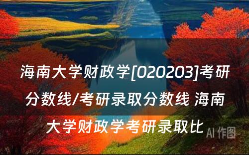 海南大学财政学[020203]考研分数线/考研录取分数线 海南大学财政学考研录取比