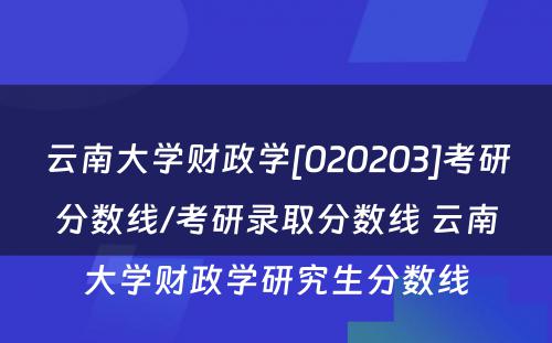 云南大学财政学[020203]考研分数线/考研录取分数线 云南大学财政学研究生分数线