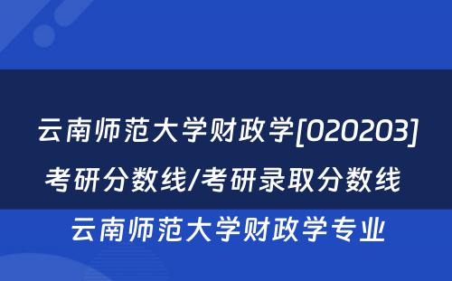 云南师范大学财政学[020203]考研分数线/考研录取分数线 云南师范大学财政学专业