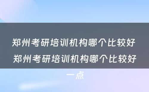 郑州考研培训机构哪个比较好 郑州考研培训机构哪个比较好一点