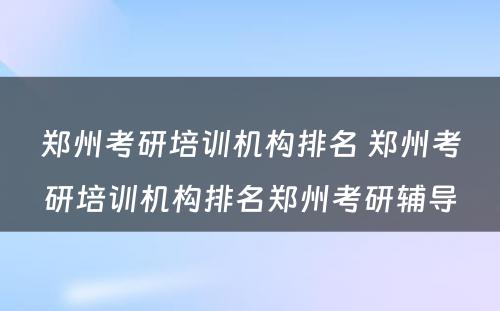 郑州考研培训机构排名 郑州考研培训机构排名郑州考研辅导