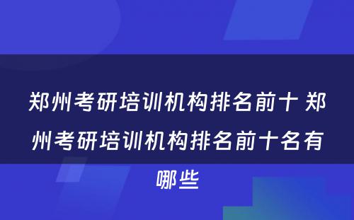 郑州考研培训机构排名前十 郑州考研培训机构排名前十名有哪些