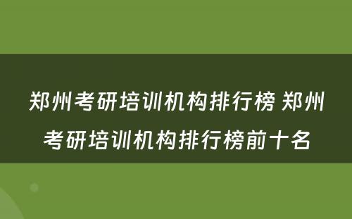 郑州考研培训机构排行榜 郑州考研培训机构排行榜前十名