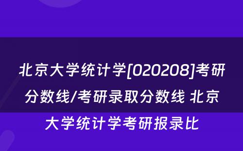 北京大学统计学[020208]考研分数线/考研录取分数线 北京大学统计学考研报录比