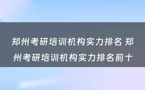 郑州考研培训机构实力排名 郑州考研培训机构实力排名前十