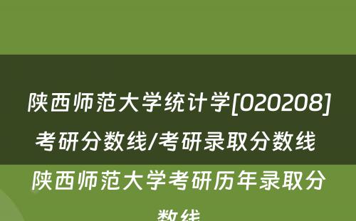 陕西师范大学统计学[020208]考研分数线/考研录取分数线 陕西师范大学考研历年录取分数线