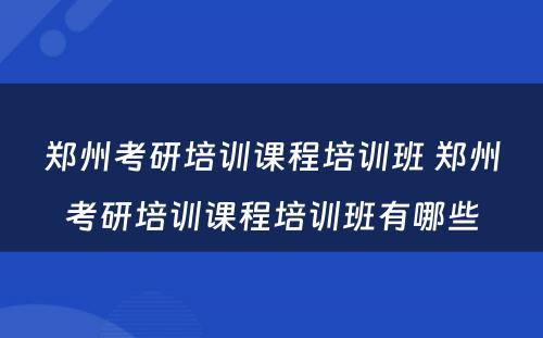 郑州考研培训课程培训班 郑州考研培训课程培训班有哪些