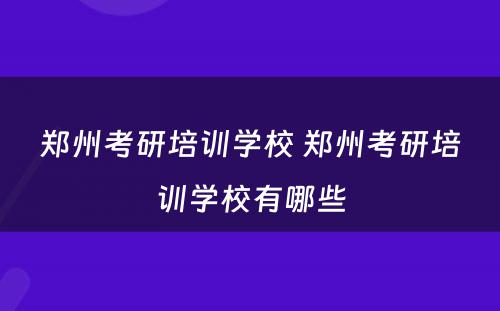 郑州考研培训学校 郑州考研培训学校有哪些