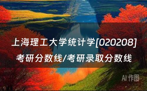 上海理工大学统计学[020208]考研分数线/考研录取分数线