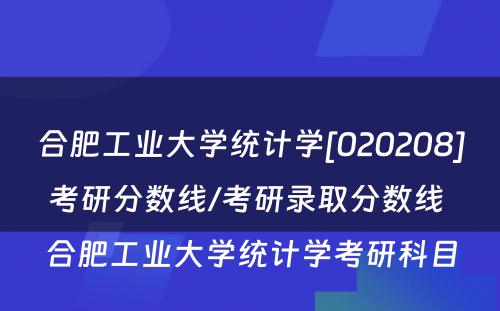 合肥工业大学统计学[020208]考研分数线/考研录取分数线 合肥工业大学统计学考研科目