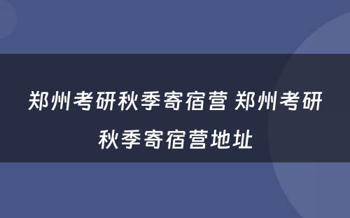 郑州考研秋季寄宿营 郑州考研秋季寄宿营地址