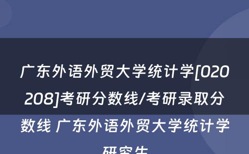 广东外语外贸大学统计学[020208]考研分数线/考研录取分数线 广东外语外贸大学统计学研究生