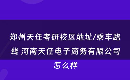 郑州天任考研校区地址/乘车路线 河南天任电子商务有限公司怎么样