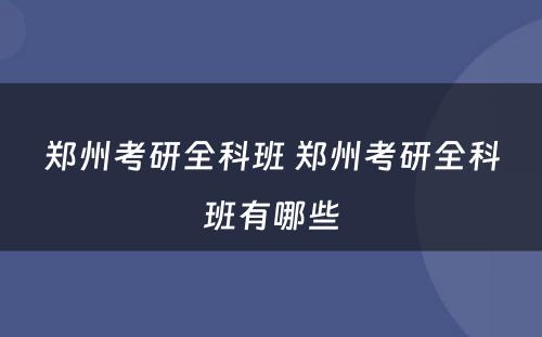 郑州考研全科班 郑州考研全科班有哪些