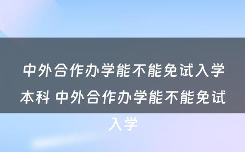 中外合作办学能不能免试入学本科 中外合作办学能不能免试入学