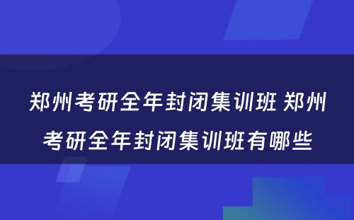 郑州考研全年封闭集训班 郑州考研全年封闭集训班有哪些