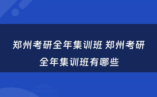 郑州考研全年集训班 郑州考研全年集训班有哪些