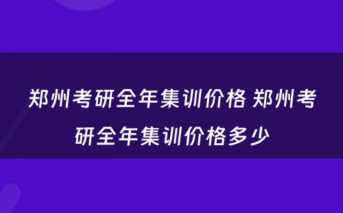 郑州考研全年集训价格 郑州考研全年集训价格多少