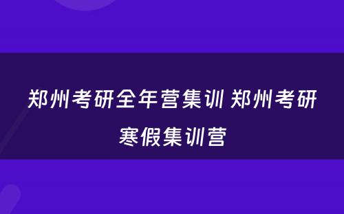 郑州考研全年营集训 郑州考研寒假集训营