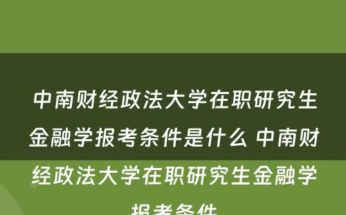 中南财经政法大学在职研究生金融学报考条件是什么 中南财经政法大学在职研究生金融学报考条件