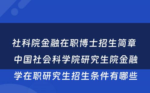 社科院金融在职博士招生简章 中国社会科学院研究生院金融学在职研究生招生条件有哪些