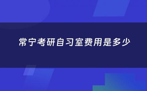 常宁考研自习室费用是多少