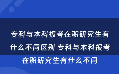 专科与本科报考在职研究生有什么不同区别 专科与本科报考在职研究生有什么不同