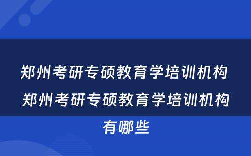 郑州考研专硕教育学培训机构 郑州考研专硕教育学培训机构有哪些
