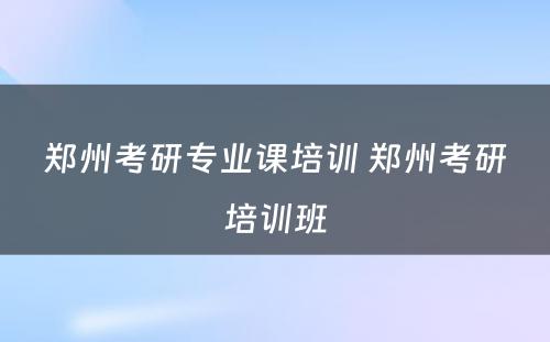 郑州考研专业课培训 郑州考研培训班